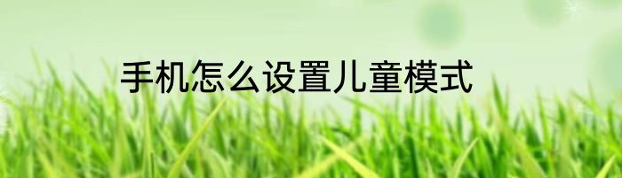 手机怎么设置儿童模式