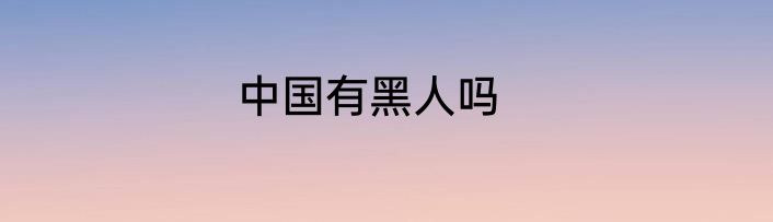 中国有黑人吗