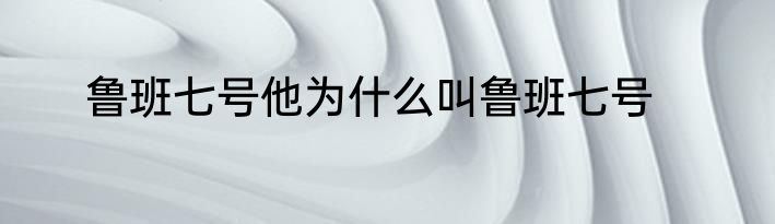 鲁班七号他为什么叫鲁班七号