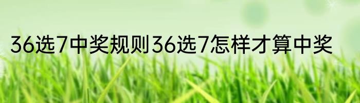 36选7中奖规则36选7怎样才算中奖
