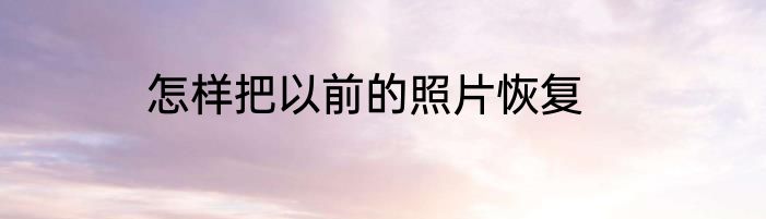 怎样把以前的照片恢复