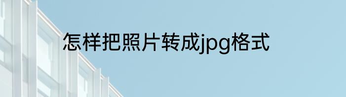 怎样把照片转成jpg格式