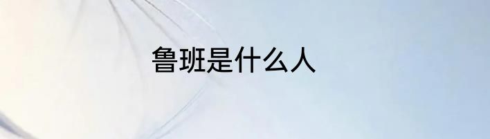 鲁班是什么人