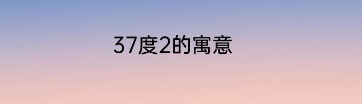 37度2的寓意
