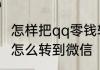 怎样把qq零钱转到微信qq钱包里的钱怎么转到微信