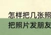 怎样把几张照片发到朋友圈微信怎么把照片发朋友圈