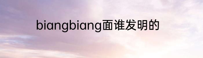 biangbiang面谁发明的