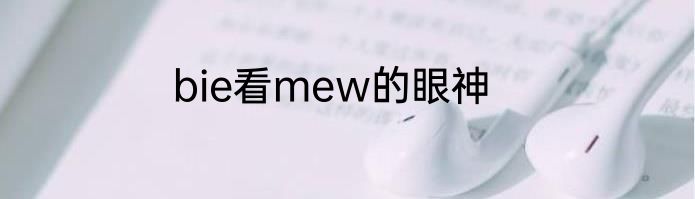 bie看mew的眼神