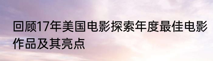 回顾17年美国电影探索年度最佳电影作品及其亮点