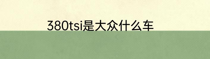 380tsi是大众什么车