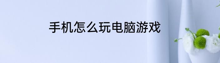 手机怎么玩电脑游戏