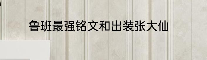 鲁班最强铭文和出装张大仙