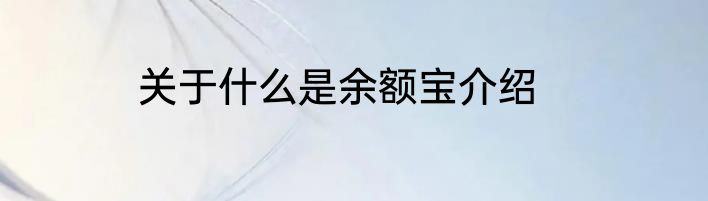 关于什么是余额宝介绍