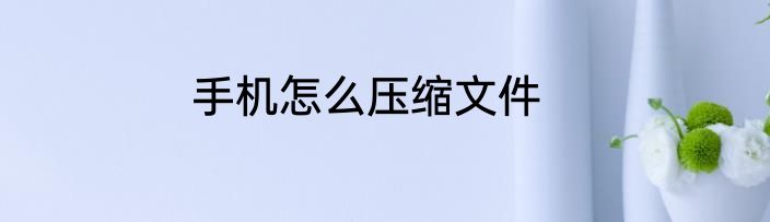 手机怎么压缩文件