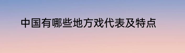 中国有哪些地方戏代表及特点