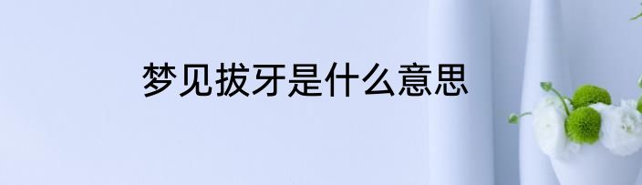 梦见拔牙是什么意思