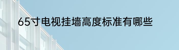 65寸电视挂墙高度标准有哪些
