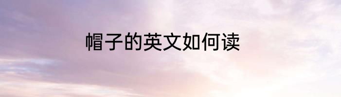 帽子的英文如何读