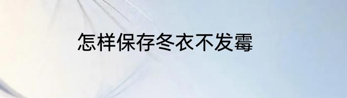 怎样保存冬衣不发霉