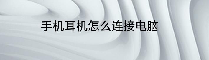 手机耳机怎么连接电脑