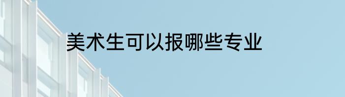 美术生可以报哪些专业