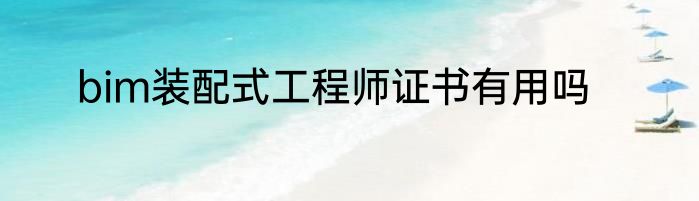 bim装配式工程师证书有用吗