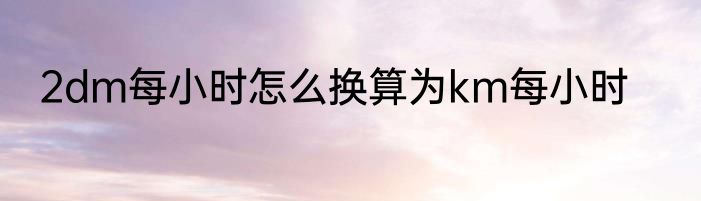 2dm每小时怎么换算为km每小时