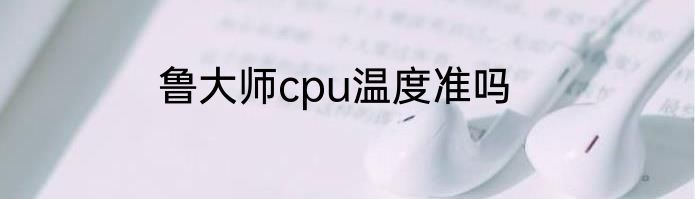 鲁大师cpu温度准吗