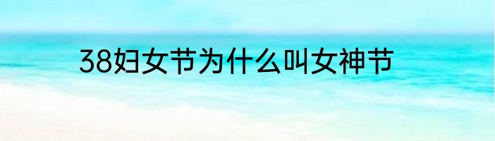 38妇女节为什么叫女神节