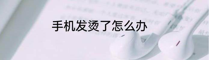 手机发烫了怎么办