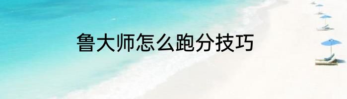 鲁大师怎么跑分技巧