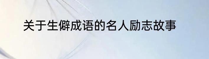 关于生僻成语的名人励志故事