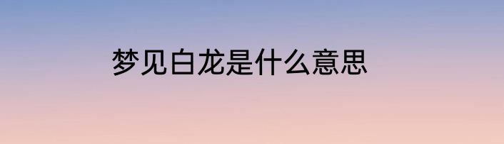 梦见白龙是什么意思