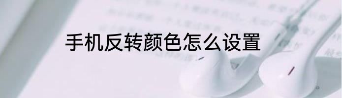 手机反转颜色怎么设置