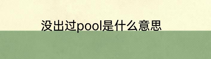 没出过pool是什么意思