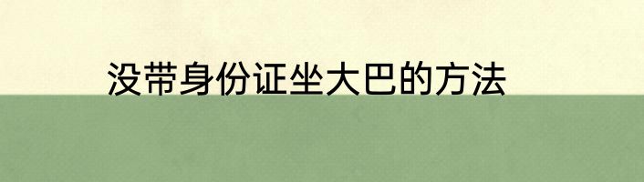 没带身份证坐大巴的方法