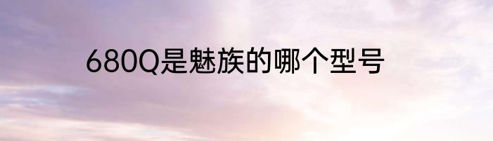 680Q是魅族的哪个型号