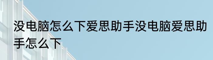 没电脑怎么下爱思助手没电脑爱思助手怎么下