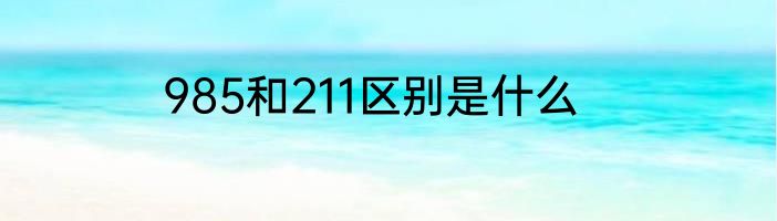 985和211区别是什么