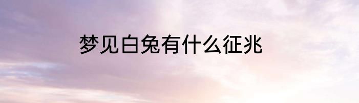 梦见白兔有什么征兆