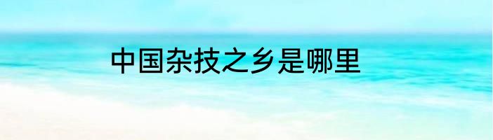 中国杂技之乡是哪里