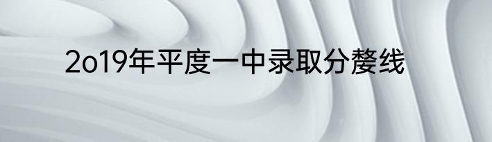2o19年平度一中录取分嫠线