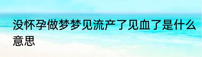 没怀孕做梦梦见流产了见血了是什么意思