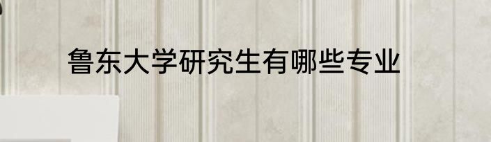 鲁东大学研究生有哪些专业