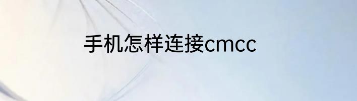 手机怎样连接cmcc