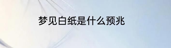 梦见白纸是什么预兆