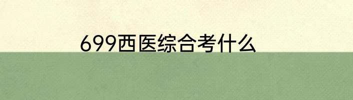 699西医综合考什么
