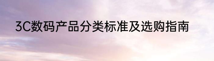 3C数码产品分类标准及选购指南