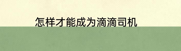 怎样才能成为滴滴司机