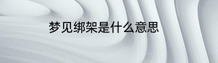 梦见绑架是什么意思